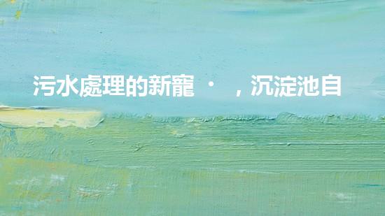 污水處理的新寵，沉淀池自行清淤設(shè)備能否徹底解決水質(zhì)問題？